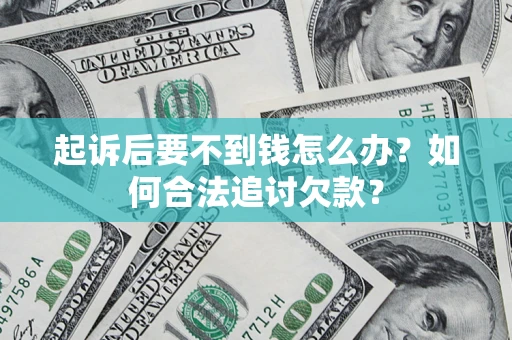 武汉起诉后要不到钱怎么办？如何合法追讨欠款？