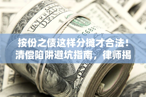 武汉按份之债这样分摊才合法！清偿陷阱避坑指南，律师揭秘关键条款