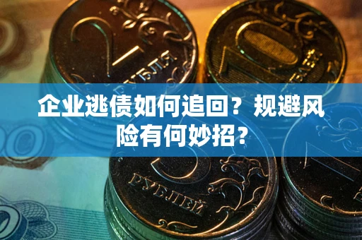 武汉企业逃债如何追回？规避风险有何妙招？