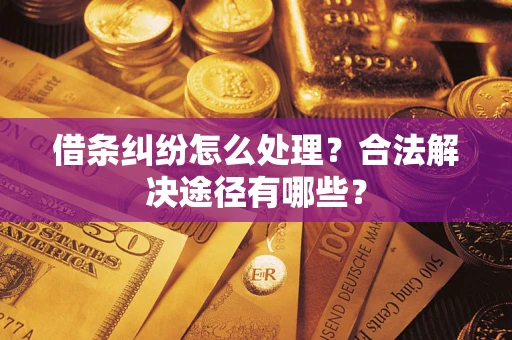 武汉借条纠纷怎么处理？合法解决途径有哪些？