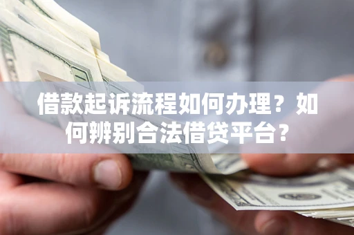 武汉借款起诉流程如何办理？如何辨别合法借贷平台？