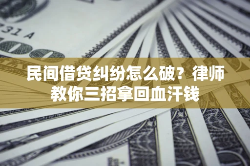 武汉民间借贷纠纷怎么破？律师教你三招拿回血汗钱