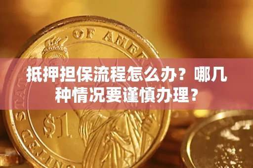 武汉抵押担保流程怎么办？哪几种情况要谨慎办理？