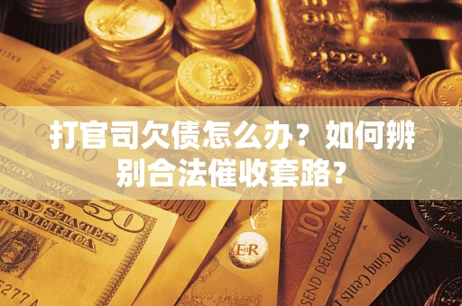 武汉打官司欠债怎么办？如何辨别合法催收套路？
