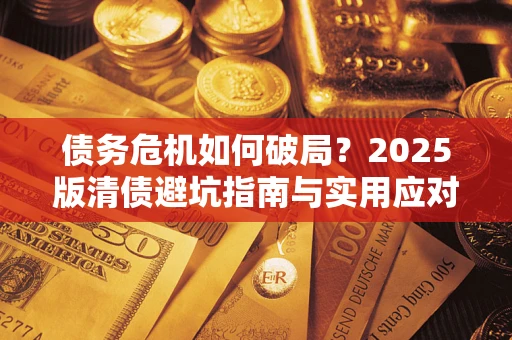 武汉债务危机如何破局？2025版清债避坑指南与实用应对策略
