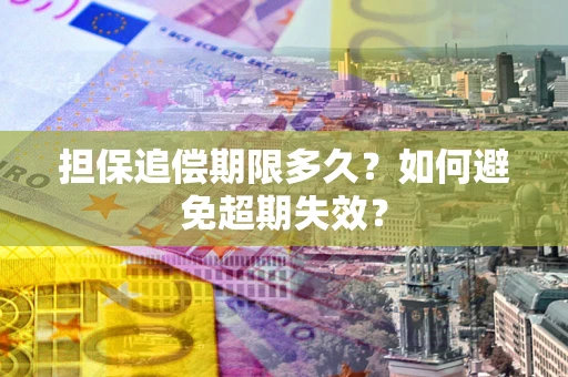 武汉担保追偿期限多久?如何避免超期失效? 武汉担保追偿期限多久?如何避免超期失效?