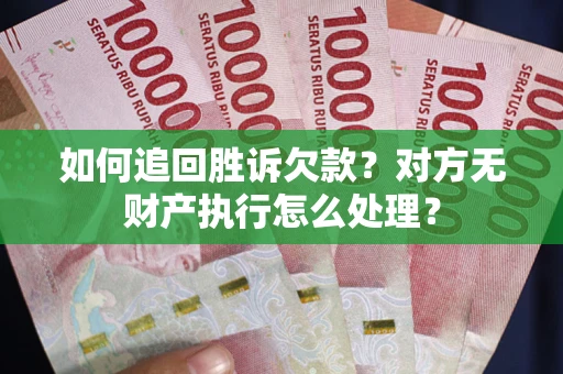 武汉如何追回胜诉欠款？对方无财产执行怎么处理？