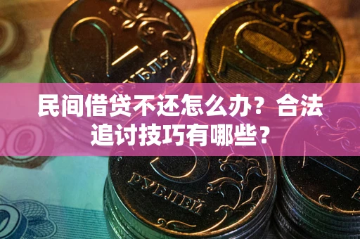 武汉民间借贷不还怎么办？合法追讨技巧有哪些？