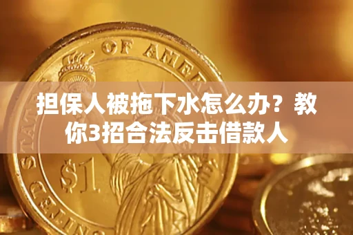 武汉担保人被拖下水怎么办？教你3招合法反击借款人