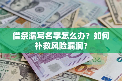 武汉借条漏写名字怎么办？如何补救风险漏洞？