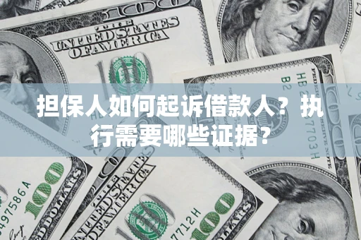 武汉担保人如何起诉借款人？执行需要哪些证据？