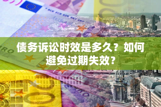 武汉债务诉讼时效是多久？如何避免过期失效？