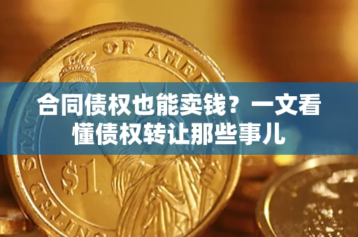 武汉合同债权也能卖钱？一文看懂债权转让那些事儿