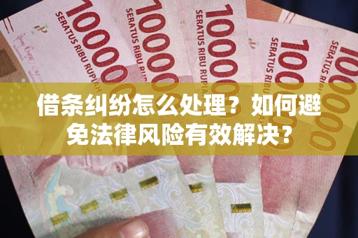 武汉借条纠纷怎么处理？如何避免法律风险有效解决？