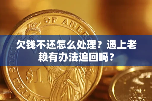 武汉欠钱不还怎么处理？遇上老赖有办法追回吗？