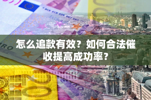 武汉怎么追款有效？如何合法催收提高成功率？
