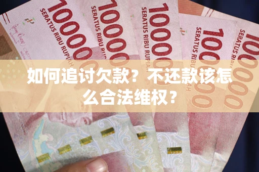 武汉如何追讨欠款？不还款该怎么合法维权？