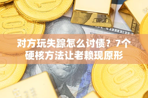 武汉对方玩失踪怎么讨债？7个硬核方法让老赖现原形
