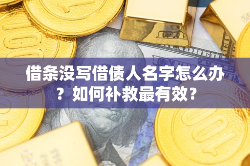 武汉借条没写借债人名字怎么办？如何补救最有效？