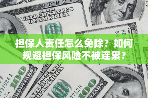 武汉担保人责任怎么免除？如何规避担保风险不被连累？