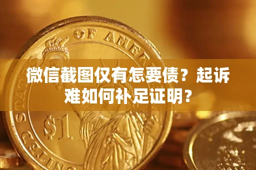 武汉微信截图仅有怎要债？起诉难如何补足证明？