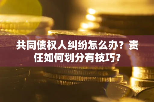 武汉共同债权人纠纷怎么办？责任如何划分有技巧？