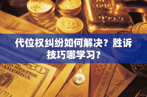 武汉代位权纠纷如何解决？胜诉技巧哪学习？
