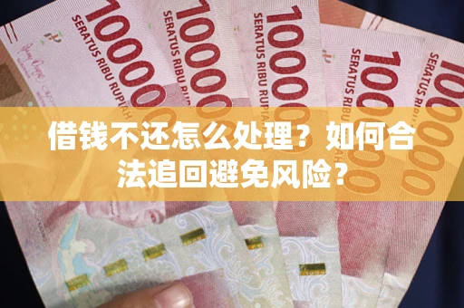 武汉借钱不还怎么处理？如何合法追回避免风险？