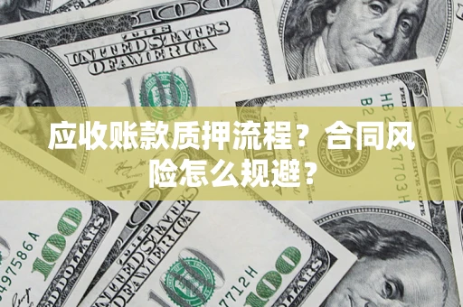 武汉应收账款质押流程？合同风险怎么规避？