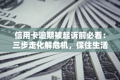 武汉信用卡逾期被起诉前必看：三步走化解危机，保住生活尊严