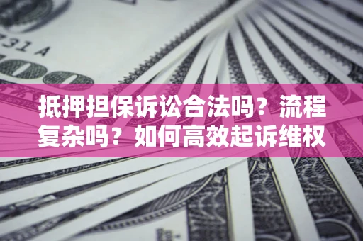 武汉抵押担保诉讼合法吗？流程复杂吗？如何高效起诉维权？
