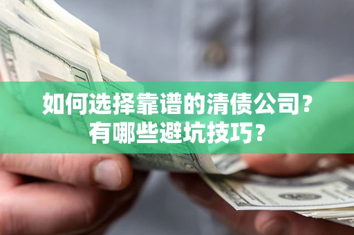 武汉如何选择靠谱的清债公司？有哪些避坑技巧？