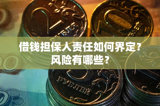 武汉借钱担保人责任如何界定?风险有哪些? 武汉借钱担保人责任如何界定?风险有哪些?