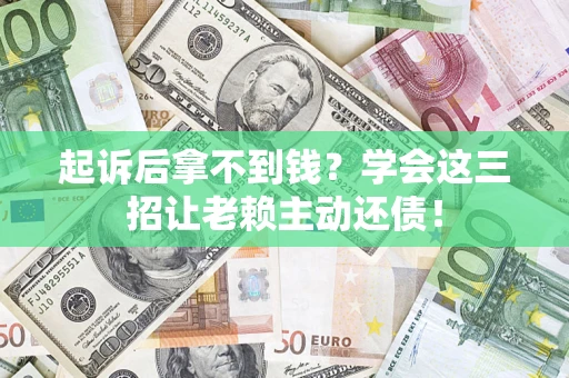 武汉起诉后拿不到钱？学会这三招让老赖主动还债！