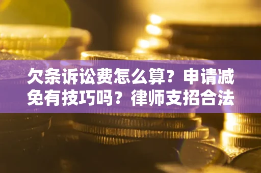 武汉欠条诉讼费怎么算？申请减免有技巧吗？律师支招合法省钱