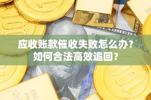 武汉应收账款催收失败怎么办？如何合法高效追回？