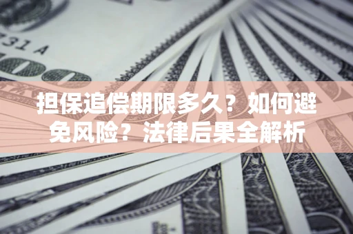 武汉担保追偿期限多久？如何避免风险？法律后果全解析