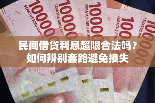 武汉民间借贷利息超限合法吗？如何辨别套路避免损失