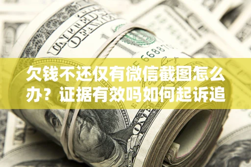 武汉欠钱不还仅有微信截图怎么办？证据有效吗如何起诉追回欠款？