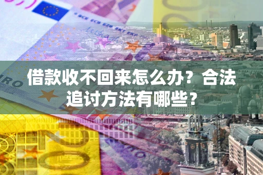 武汉借款收不回来怎么办？合法追讨方法有哪些？