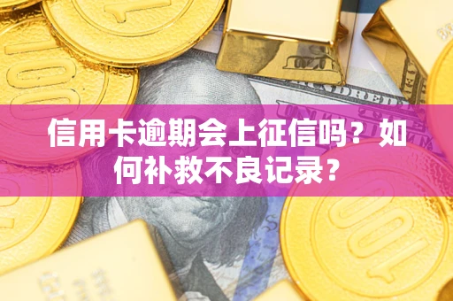 武汉信用卡逾期会上征信吗？如何补救不良记录？