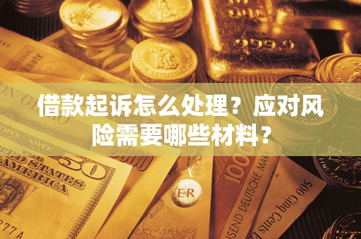 武汉借款起诉怎么处理？应对风险需要哪些材料？