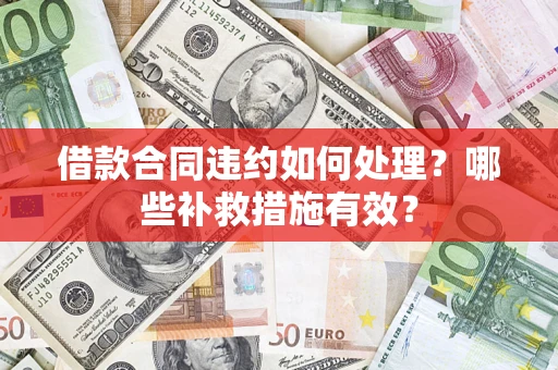武汉借款合同违约如何处理？哪些补救措施有效？
