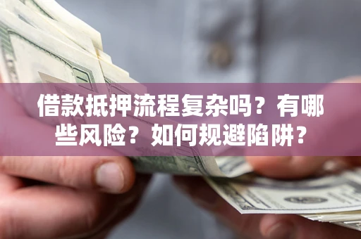 武汉借款抵押流程复杂吗？有哪些风险？如何规避陷阱？