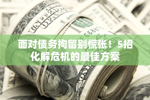 武汉面对债务拘留别慌张！5招化解危机的最佳方案