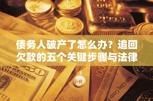 武汉债务人破产了怎么办？追回欠款的五个关键步骤与法律策略
