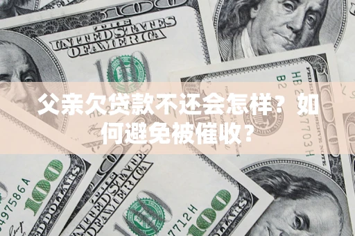 武汉父亲欠贷款不还会怎样？如何避免被催收？