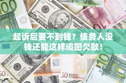 武汉起诉后要不到钱？债务人没钱还能这样追回欠款！