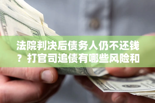武汉法院判决后债务人仍不还钱？打官司追债有哪些风险和技巧？