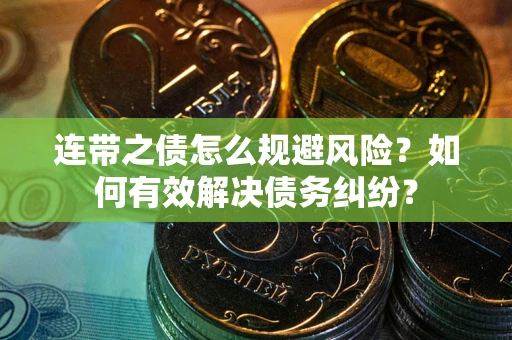 武汉连带之债怎么规避风险？如何有效解决债务纠纷？
